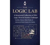 The Logic Lab: A Structured Collection of 350+ Logic, Word & Number Challenges Sudoku, Mazes, Mine Finder & Advanced Brain Games for Adults