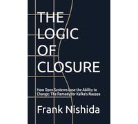 THE LOGIC OF CLOSURE: How Open Systems Lose the Ability to Change: The Remedy for Kafka's Nausea