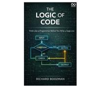 The Logic of Code: Think Like a Programmer Before You Write a Single Line