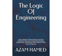 The Logic Of Engineering: How Engineers Think, Design, and Solve Problems | Essential Lessons for Students, Professionals, and Anyone Who Wants to Think Like an Engineer