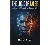 The Logic of False: A Study of Untruth in Human Life | Understanding how falsehood shapes our world