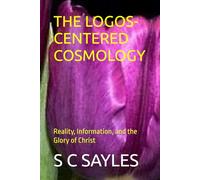 THE LOGOS-CENTERED COSMOLOGY: Reality, Information, and the Glory of Christ