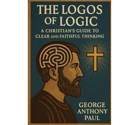 The Logos of Logic: A Christian's Guide to Clear and Faithful Thinking