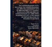 The London Building Acts, Including the London Building act, 1894; the Amendment Acts of 1898 and 1905; L.C.C. General Power Acts, 1908 and 1909; the Cinematograph act, 1909; Town Planning act, etc.; a Tect-book on the law Relating to Building in the Metr
