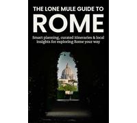 The Lone Mule Guide To Rome: Smart planning, curated itineraries & local insights for exploring Rome your way