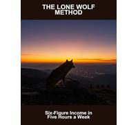 The Lone Wolf Method: Six-Figure Income In Five Hours A Week