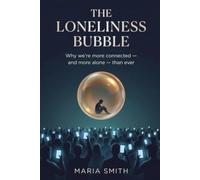 The Loneliness Bubble: Why We're More Connected & More Alone Than Ever