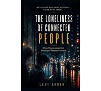 The Loneliness of Connected People: How Hyperconnection Destroyed Human Presence