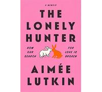 The lonely hunter: how our search for love is broken: a memoir - Lutkin Aimée