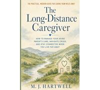 The Long-Distance Caregiver: How to Manage Your Aging Parent's Care, Navigate Crises, and Stay Connected When You Live Far Away