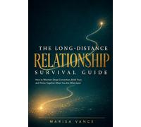 The Long-Distance Relationship Survival Guide: How to Maintain Deep Connection, Build Trust, and Thrive Together When You Are Miles Apart
