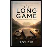 THE LONG GAME Decision Making Without Chaos: Clearer Thinking, Emotional Stability and Long-Term Choices
