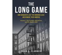 THE LONG GAME: How Democrats Lost the Working Class and Remade Their America: Volume I: The Coalition Abandoned and the System Built