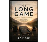 THE LONG GAME Identity Before Motivation: Building Consistency, Self-Trust and Long-Term Personal Growth