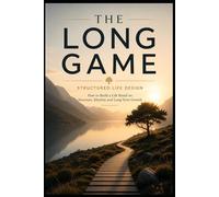 The Long Game: Structured Life Design: How to Build a Life Based on Structure, Rhythm and Long-Term Growth