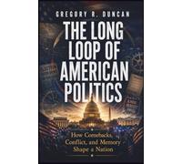 The Long Loop of American Politics: How Comebacks, Conflict, and Memory Shape a Nation