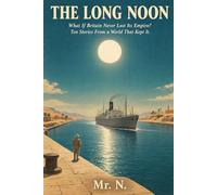 The Long Noon: What If Britain Never Lost Its Empire? Ten Stories From A World That Kept It.