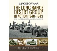 The Long Range Desert Group in Action 1940-1943: Rare Photographs from Wartime