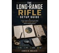 The Long-Range Rifle Setup Guide: A Clear Guide to Choosing the Right Rifle, Optic, Caliber, and Gear Without Wasting Money