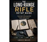 The Long-Range Rifle Setup Guide: A Clear Guide to Choosing the Right Rifle, Optic, Caliber, and Gear Without Wasting Money