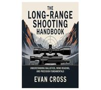 The Long-Range Shooting Handbook: Understanding Ballistics, Wind Reading, and Precision Fundamentals