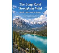 The Long Road Through the Wild: Banff, Lake Louise & Jasper Travel Guide for Icefields Parkway, Lakes, and Mountain Drives