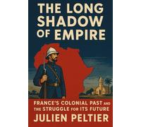 The Long Shadow of Empire: France’s Colonial Past and the Struggle for Its Future