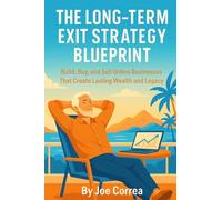 The Long-Term Exit Strategy Blueprint: Build, Buy, and Sell Online Businesses That Create Lasting Wealth and Legacy: 10
