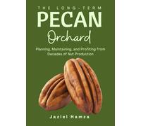 The Long-Term Pecan Orchard: Planning, Maintaining, and Profiting from Decades of Nut Production