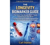 The Longevity Biomarker Guide: The Tests That Reveal What’s Really Happening in Your Body. From Blood Work and Gut Health to Advanced Scans for Detecting Disease Early and Living Longer