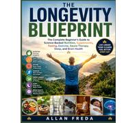 The Longevity Blueprint: The Complete Beginner's Guide to Science-Backed Nutrition, Supplements, Fasting, Exercise, Sauna Therapy, Sleep, and Brain Health