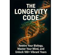 The Longevity Code: Rewire Your Biology, Master Your Mind, and Unlock 100+ Vibrant Years
