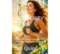 THE LONGEVITY CODE: Small Daily Changes That Help You Live Longer, Healthier, and Better