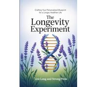 The Longevity Experiment: Crafting Your Personalized Blueprint for a Longer, Healthier Life