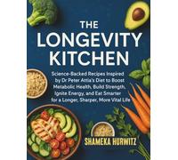 The Longevity Kitchen: Science-Backed Recipes Inspired by Dr Peter Attia’s Diet to Boost Metabolic Health, Build Strength, Ignite Energy, and Eat Smarter for a Longer, Sharper, More Vital Life