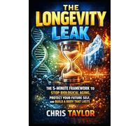 The Longevity Leak: The 5-Minute Framework to Stop Biological Aging, Protect Your Future Self, and Build a Body That Lasts.