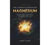 The Longevity Molecule: Magnesium: The Complete Guide to Magnesium Glycinate, L-Threonate, Taurate, and Malate - and the Anti-Aging Protocol That Uses Them