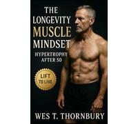 The Longevity Muscle Mindset: Hypertrophy After 50: A science-based guide to sustainable hypertrophy, joint-friendly training, and lasting vitality for mature lifters