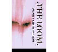THE LOOM: Weaving a Life of Meaning from Fear to Freedom