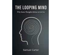 THE LOOPING MIND: Why Some Thoughts Refuse to Let Go