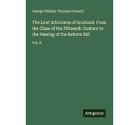 The Lord Advocates of Scotland. From the Close of the Fifteenth Century to the Passing of the Reform Bill: Vol. II