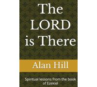 The LORD is there: Spiritual lessons from the book of Ezekiel