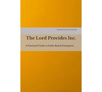 The Lord Provides Inc.: A Practical Guide to Faith-Based Enterprise