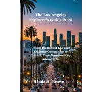 The Los Angeles Explorer's Guide 2025: Unlock the Best of LA: Your Essential Companion to Culture, Coastlines, and City Adventures.