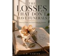 THE LOSSES THAT DON'T HAVE FUNERALS: Healing from the Grief Nobody Named - for the Relationships That Ended, the Futures That Faded, and the Person You Left Behind
