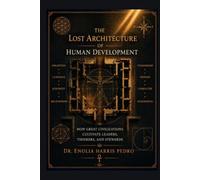 The Lost Architecture of Human Development: How Great Civilizations Cultivate Leaders, Thinkers, and Stewards