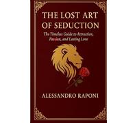 The Lost Art of Seduction: The Timeless Guide to Attraction, Passion, and Lasting Love