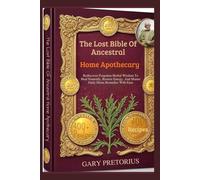 The Lost Bible Of Ancestral Home Apothecary: Rediscover Forgotten Herbal Wisdom To Heal Naturally, Restore Energy, And Master Daily Home Remedies With Ease