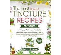 The Lost Book of Tincture Recipes 2025/2026: The Ultimate A-Z Guide to Crafting Powerful Herbs at Home: DIY Remedies, Cold Extraction Secrets, Precise Dosages, and Blended Formulas for Natural Healing
