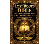 The Lost Books of the Bible: The Complete Collection of Apocryphal Scriptures, Forgotten Gospels, and Early Christian Writings Excluded from the Canon ... Protevangelion of James, Apostolic Epistles,